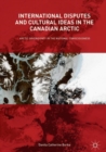 International Disputes and Cultural Ideas in the Canadian Arctic : Arctic Sovereignty in the National Consciousness - eBook