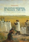 Religious Renewal in France, 1789-1870 : The Roman Catholic Church between Catastrophe and Triumph - eBook
