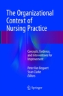 The Organizational Context of Nursing Practice : Concepts, Evidence, and Interventions for Improvement - Book