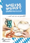 Weisswurst Geheimnisse : 60 verschiedene Arten eine Weisswurst zu genieen und alles um ein geschmackvolles Weisswurstfruhstuck verraten - eBook