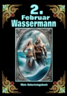 2.Februar, mein Geburtstag : Geboren im Zeichen des Wassermanns. Meine Eigenschaften und Charakterzuge, meine Starken und Schwachen, meine Geburtstagsbegleiter und historische Ereignisse - eBook