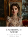 Erzherzogin Sophie : Die bayrische Architektin der  Habsburger Macht - eBook