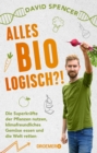 Alles bio - logisch?! : Die Superkrafte der Pflanzen nutzen, klimafreundliches Gemuse essen und die Welt retten | Unterhaltsames Wissen von dem gefragten Biologen und Science Slammer - eBook