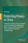Protecting Privacy in China : A Research on China's Privacy Standards and the Possibility of Establishing the Right to Privacy and the Information Privacy Protection Legislation in Modern China - eBook