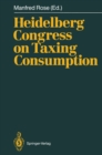 Heidelberg Congress on Taxing Consumption : Proceedings of the International Congress on Taxing Consumption, Held at Heidelberg, June 28-30, 1989 - eBook