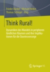 Think Rural! : Dynamiken des Wandels in peripheren landlichen Raumen und ihre Implikationen fur die Daseinsvorsorge - eBook