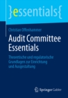 Audit Committee Essentials : Theoretische und regulatorische Grundlagen zur Einrichtung und Ausgestaltung - eBook