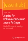 Algebra fur Hohlenmenschen und andere Anfanger : Eine Einfuhrung in die Grundlagen der Mathematik - eBook