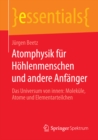 Atomphysik fur Hohlenmenschen und andere Anfanger : Das Universum von innen: Molekule, Atome und Elementarteilchen - eBook