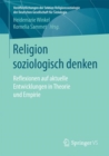 Religion soziologisch denken : Reflexionen auf aktuelle Entwicklungen in Theorie und Empirie - eBook