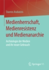 Medienherrschaft, Medienresistenz und Medienanarchie : Archaologie der Medien und ihr neuer Gebrauch - eBook