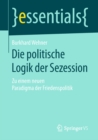 Die politische Logik der Sezession : Zu einem neuen Paradigma der Friedenspolitik - eBook