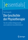 Die Geschichte der Physiotherapie : Von der antiken Heilgymnastik zum modernen Gesundheitsberuf - eBook