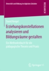 Erziehungskonstellationen analysieren und Bildungsraume gestalten : Ein Methodenbuch fur die padagogische Theorie und Praxis - eBook