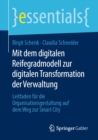 Mit dem digitalen Reifegradmodell zur digitalen Transformation der Verwaltung : Leitfaden fur die Organisationsgestaltung auf dem Weg zur Smart City - eBook
