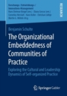 The Organizational Embeddedness of Communities of Practice : Exploring the Cultural and Leadership Dynamics of Self-organized Practice - Book