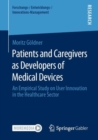 Patients and Caregivers as Developers of Medical Devices : An Empirical Study on User Innovation in the Healthcare Sector - Book