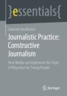 Journalistic Practice: Constructive Journalism : How Media can Implement the Topic of Migration for Young People - eBook