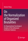 On the Normalization of Organized Brutalities : An Organizational Sociological Analysis of the Euthanasia Institution Hadamar - Book