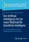 Der Artificial Intelligence Act als neuer Mastab fur kunstliche Intelligenz : Das Spannungsfeld zwischen Regulatorik und Unternehmen - eBook
