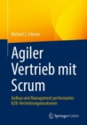 Agiler Vertrieb mit Scrum : Aufbau und Management performanter B2B-Vertriebsorganisationen - eBook