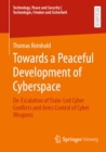 Towards a Peaceful Development of Cyberspace : De-Escalation of State-Led Cyber Conflicts and Arms Control of Cyber Weapons - eBook