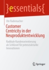 Customer Centricity in der Neuproduktentwicklung : Radikale Kundenorientierung als Schlussel fur potenzialstarke Innovationen - eBook