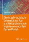 Die virtuelle technische Universitat zur Aus- und Weiterbildung von Ingenieuren nach dem Dualen Modell - eBook