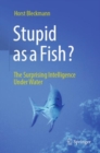 Stupid as a Fish? : The Surprising Intelligence Under Water - Book