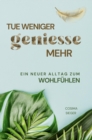 Tue weniger, geniee mehr! : Ein neuer Alltag zum Wohlfuhlen - eBook