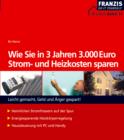 Wie Sie in 3 Jahren 3000 Euro Strom- und Heizkosten sparen : Leicht gemacht, Geld und Arger gespart! - eBook
