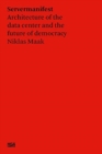 Niklas Maak: Server Manifesto : Data Center Architecture and the Future of Democracy - Book