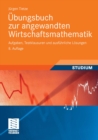 Ubungsbuch zur angewandten Wirtschaftsmathematik : Aufgaben, Testklausuren und ausfuhrliche Losungen - eBook