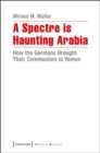 A Spectre Is Haunting Arabia : How the Germans Brought Their Communism to Yemen - Book