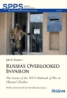Russia's Overlooked Invasion : The Causes of the 2014 Outbreak of War in Ukraines Donbas - Book