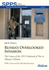 Russia's Overlooked Invasion : The Causes of the 2014 Outbreak of War in Ukraine's Donbas. With a Foreword by Hiroaki Kuromiya - eBook