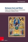 Between East and West : Studies on the History of Memory, Commemoration and Reception of Medieval Culture - Book