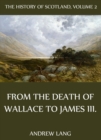 The History Of Scotland - Volume 2: From The Death Of Wallace To James III. - eBook