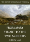 The History Of Scotland - Volume 4: From Mary Stuart To The Two Murders - eBook