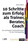10 Schritte zum Erfolg als Trainer, Berater, Coach : Die wichtigsten Schlusselelemente fur den Trainingserfolg - eBook