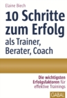 10 Schritte zum Erfolg als Trainer, Berater, Coach : Die wichtigsten Erfolgsfaktoren fur effektive Trainings - eBook