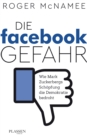 Die Facebook-Gefahr : Wie Mark Zuckerbergs Schopfung die Demokratie bedroht - eBook