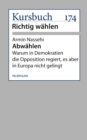 Abwahlen! : Warum in Demokratien die Opposition regiert, es aber in Europa nicht gelingt - eBook