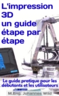L'impression 3D | un guide etape par etape : Le guide pratique pour les debutants et les utilisateurs - eBook