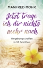 Jetzt trage ich dir nichts mehr nach : Vergebung schaffen in 30 Schritten - eBook