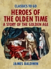 Heroes Of The Olden Time: A Story Of The Golden Age - eBook