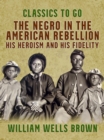 The Negro in the American Rebellion, His Heroism and His Fidelity - eBook