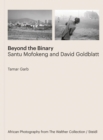 Beyond the Binary: Santu Mofokeng and David Goldblatt African Photography from The Walther Collection - Book