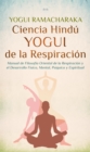 Ciencia Hindu Yogui de la Respiracion : Manual de Filosofia Oriental de la Respiracion y el Desarrollo Fisico, Mental, Psiquico y Espiritual - eBook