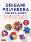 Origami Polyhedra for Beginners : Amazing Geometric Paper Models from a Leading Japanese Expert! - Book